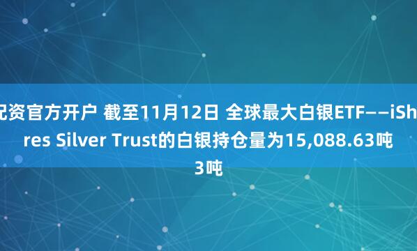 配资官方开户 截至11月12日 全球最大白银ETF——iShares Silver Trust的白银持仓量为15,088.63吨