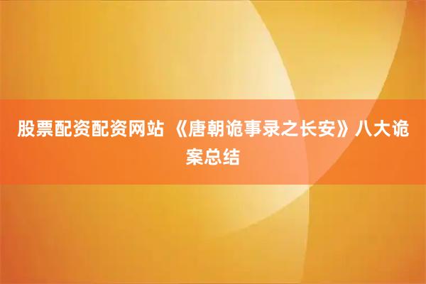 股票配资配资网站 《唐朝诡事录之长安》八大诡案总结