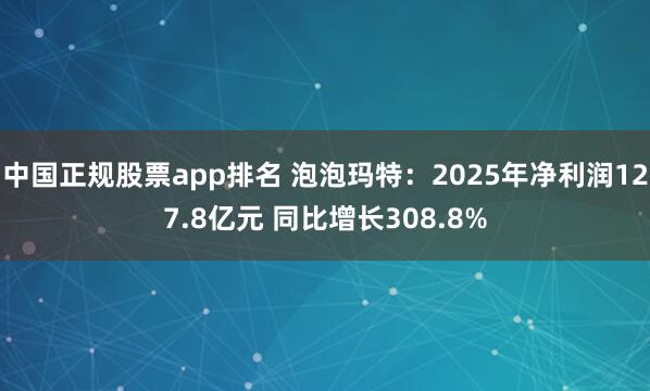 中国正规股票app排名 泡泡玛特：2025年净利润127.8亿元 同比增长308.8%